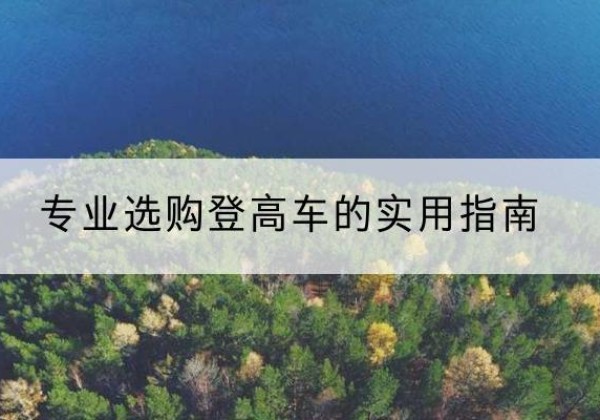 鄂城电动登高车厂家推荐-专业选购登高车的实用指南
